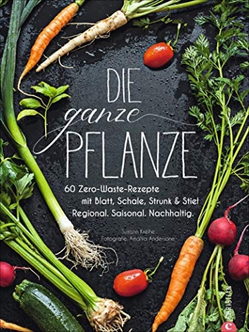 Die ganze Pflanze: 60 Zero-Waste-Rezepte mit Blatt, Schale, Strunk und Stiel. Regional. Saisonal. Nachhaltig - 1