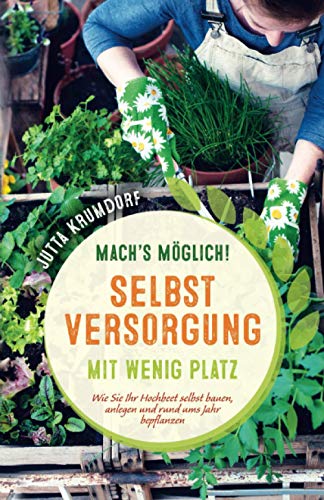 Mach’s möglich! Selbstversorgung mit wenig Platz: Wie Sie Ihr Hochbeet selbst bauen, anlegen und rund ums Jahr bepflanzen - 1