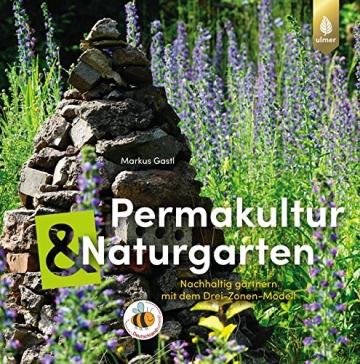 Permakultur und Naturgarten: Nachhaltig gärtnern mit dem Drei-Zonen-Modell - 