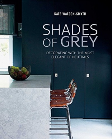 Shades of Grey: Decorating with the most elegant of neutrals by Kate Watson-Smyth - 